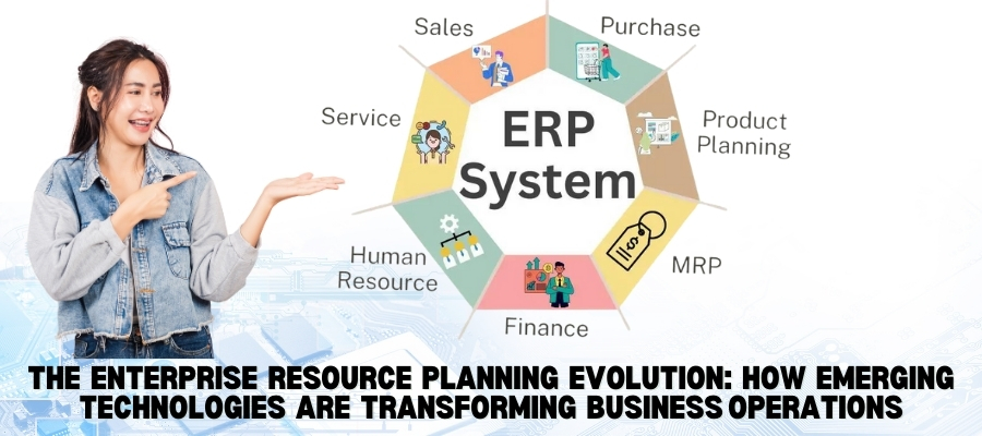 The Enterprise resource planning(ERP) Evolution: How Emerging Technologies are Transforming Business Operations